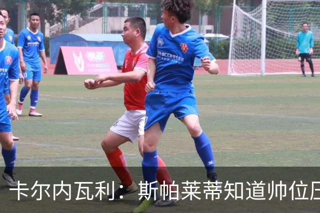 卡尔内瓦利：斯帕莱蒂知道帅位压力很大；布雷默的言论不可接受