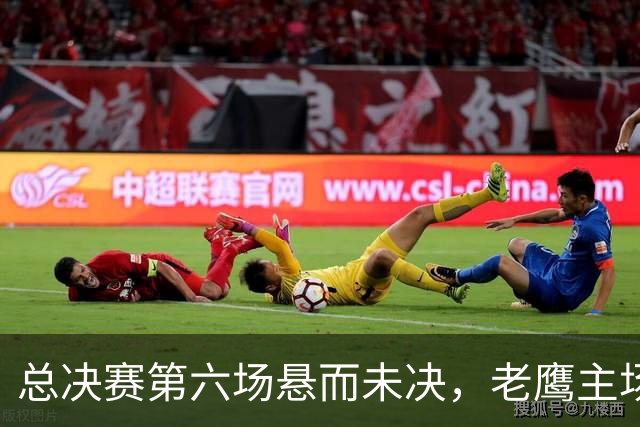 总决赛第六场悬而未决，老鹰主场撞车让两队都犯难