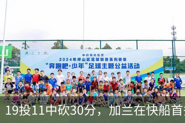 19投11中砍30分，加兰在快船首秀给出答案
